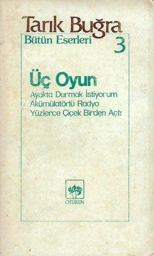 Üç Oyun / Bütün Eserleri 3 / Ayakta Durmak İstiyorum / Akümülatörlü Radyo / Yüzlerce Çiçek Birden Açtı by Tarık Buğra — book cover